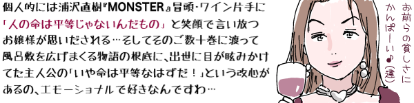 �l�I�ɂ͉Y�򒼎��wMONSTER�x�`���E���C���Ў�Ɂu�����Đl�̖��͕�������Ȃ����́v�ƏΊ�Ō���������l���v���������c�����Ă��̂����\���ɓn���ĕ��C�~���L���܂��镨��̊�ՂɁA�o���ɖڂ�ῂ݂����Ă���l���́u���▽�͕����Ȃ͂����I�v�Ƃ������S������́A�G���[�V���i���ōD���Ȃ�ł���c�Ƃ����q���Ɓu���O��̕n�����ɂ���ρ[����(��)�v�ƃO���X���f����G���@�E�n�C�l�}���̃C���X�g