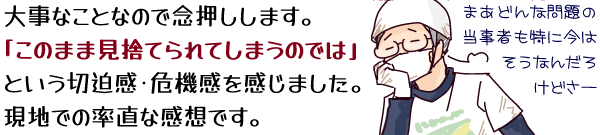 大事なことなので念押しします。「このまま見捨てられてしまうのでは」という切迫感・危機感を感じました。現地での率直な感想です。(まあどんな問題の当事者も特に今はそうなんだろうけどさーと溜め息をつく作業姿の自画像。)