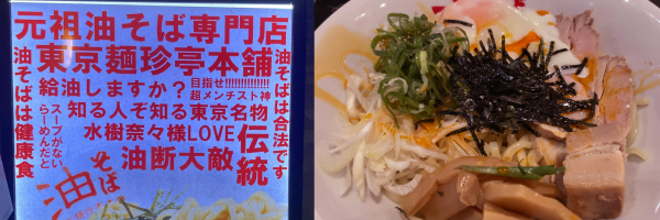 「元祖油そば専門店」「東京麺珍亭本舗」「油そばは健康食」「油そばは合法です」「目指せ!超メンチスト神」「知る人ぞ知る東京名物」「伝統」「スープがないラーメンだと」など文言ひしめく中にシレッと無関係な「水樹奈々様LOVE」の文字。まさに「油断大敵」な看板と、特製油そば(混ぜる前)の写真。