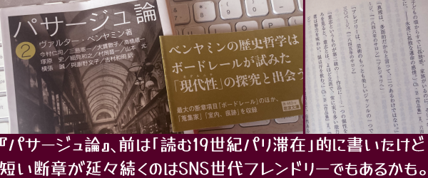 「ベンヤミンの歴史哲学はボードレールが試みた『現代性』(モデルニテ)の探究とである」と帯文に銘打った『パサージュ論2』の書影と、短い断章が並ぶ本文の写真にキャプション:『パサージュ論』、前は「読む19世紀パリ滞在」的に書いたけど、短い断章が延々続くのはSNS世代フレンドリーでもあるかも。